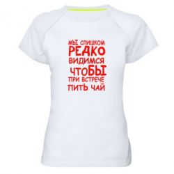 Женская футболка для спорта Мы слишком редко видимся, что бы при встрече пить чай - PrintSalon