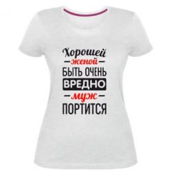 Женская премиум футболка Хорошейе женой быть вредно - PrintSalon