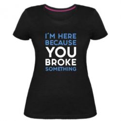 Жіноча преміум футболка I'm here because you broke something - PrintSalon