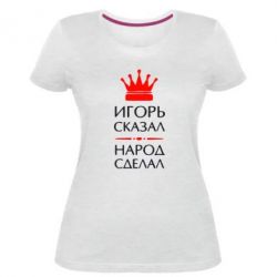 Женская премиум футболка Игорь сказал - народ сделал - PrintSalon