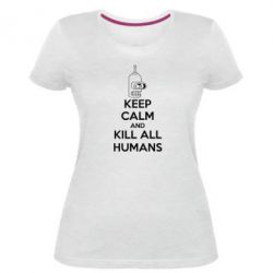 Жіноча преміум футболка KEEP CALM and KILL ALL HUMANS - PrintSalon