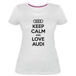 Женская премиум футболка Keep Calm and Love Audi - PrintSalon