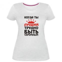 Женская премиум футболка Когда ты лучший, трудно быть скромным - PrintSalon