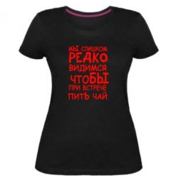 Женская премиум футболка Мы слишком редко видимся, что бы при встрече пить чай - PrintSalon