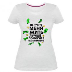 Женская премиум футболка Не учите меня жить, лучше помогите материально - PrintSalon