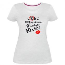 Женская премиум футболка Секс не предлагать, я люблю Юлю! - PrintSalon