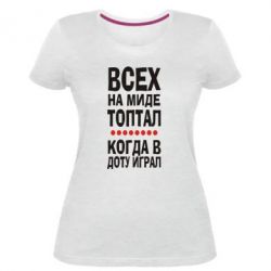 Женская премиум футболка Всех на миде топтал, когда в доту играл - PrintSalon